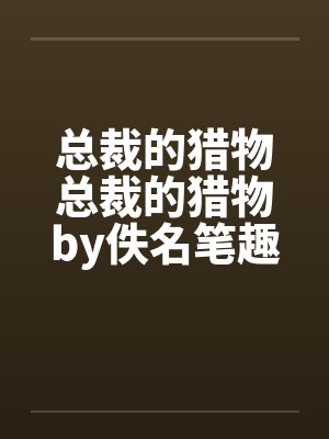 总裁的猎物总裁的猎物by佚名笔趣阁无弹窗封面