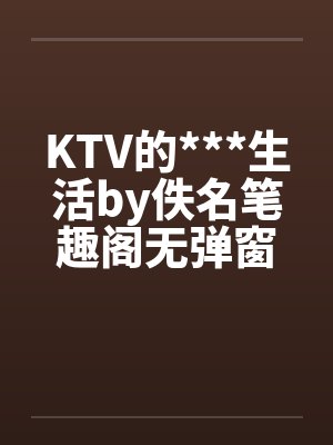 KTV的***生活by佚名笔趣阁无弹窗封面