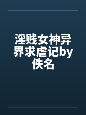 淫贱女神异界求虐记by佚名封面