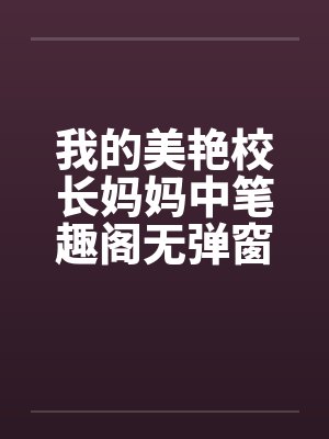 我的美艳校长妈妈中笔趣阁无弹窗封面