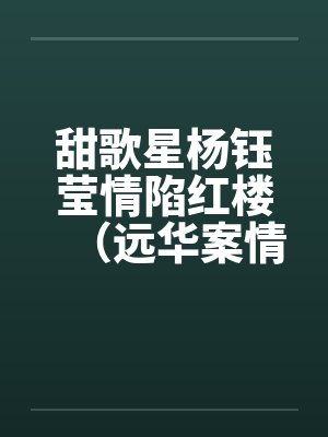 甜歌星杨钰莹情陷红楼（远华案情色畅想录终结篇）笔趣阁无弹窗封面