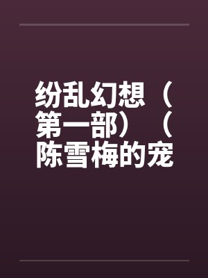 纷乱幻想（第一部）（陈雪梅的宠物生涯）（23-25）by佚名封面