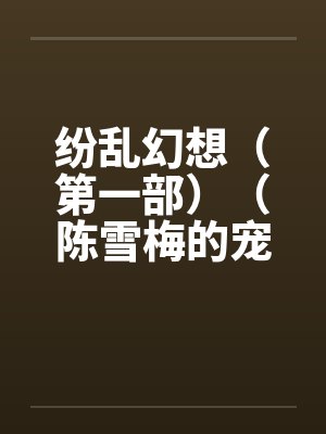 纷乱幻想（第一部）（陈雪梅的宠物生涯）（23-25）by佚名笔趣阁无弹窗封面