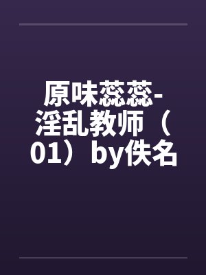 原味蕊蕊-淫乱教师（01）by佚名封面