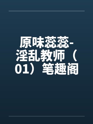 原味蕊蕊-淫乱教师（01）笔趣阁无弹窗封面