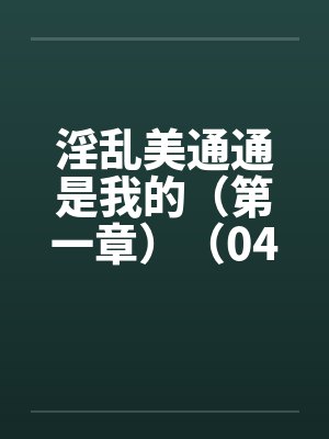 淫乱美通通是我的（第一章）（04）笔趣阁无弹窗封面
