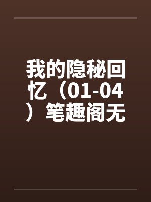 我的隐秘回忆（01-04）笔趣阁无弹窗封面