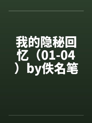 我的隐秘回忆（01-04）by佚名笔趣阁无弹窗封面