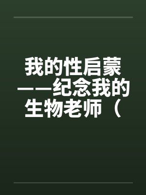 我的性启蒙——纪念我的生物老师（完）封面