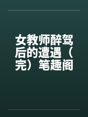 女教师醉驾后的遭遇（完）笔趣阁无弹窗封面