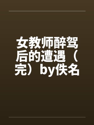 女教师醉驾后的遭遇（完）by佚名笔趣阁无弹窗封面