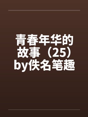青春年华的故事（25）by佚名笔趣阁无弹窗封面