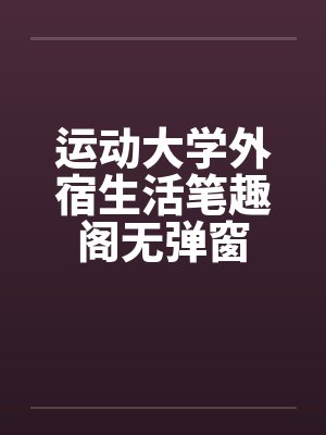 运动大学外宿生活笔趣阁无弹窗封面