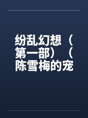 纷乱幻想（第一部）（陈雪梅的宠物生涯）（59）by佚名封面