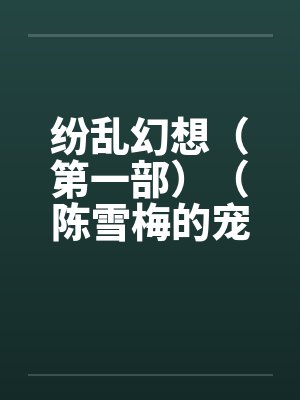 纷乱幻想（第一部）（陈雪梅的宠物生涯）（59）by佚名笔趣阁无弹窗封面