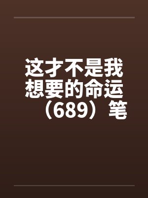 这才不是我想要的命运（689）笔趣阁无弹窗封面