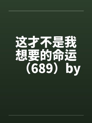 这才不是我想要的命运（689）by佚名笔趣阁无弹窗封面