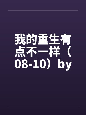 我的重生有点不一样（08-10）by佚名封面