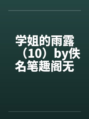 学姐的雨露（10）by佚名笔趣阁无弹窗封面