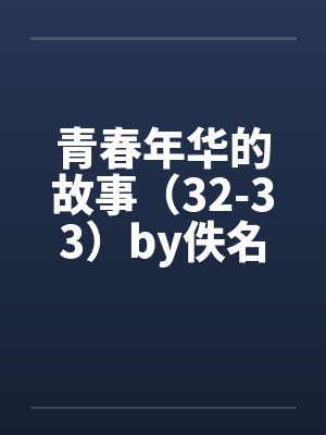 青春年华的故事（32-33）by佚名笔趣阁无弹窗封面