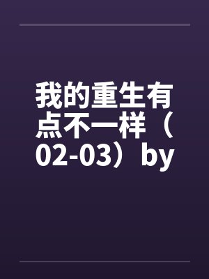 我的重生有点不一样（02-03）by佚名封面