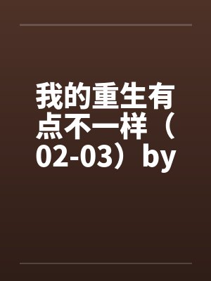 我的重生有点不一样（02-03）by佚名笔趣阁无弹窗封面