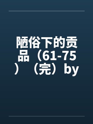 陋俗下的贡品（61-75）（完）by佚名封面