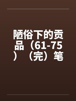 陋俗下的贡品（61-75）（完）笔趣阁无弹窗封面