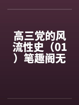 高三党的风流性史（01）笔趣阁无弹窗封面