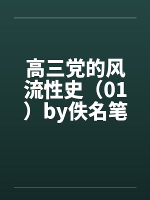 高三党的风流性史（01）by佚名笔趣阁无弹窗封面