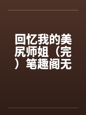 回忆我的美尻师姐（完）笔趣阁无弹窗封面