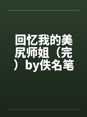 回忆我的美尻师姐（完）by佚名笔趣阁无弹窗封面