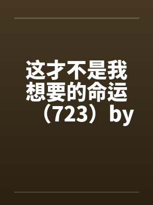 这才不是我想要的命运（723）by佚名笔趣阁无弹窗封面