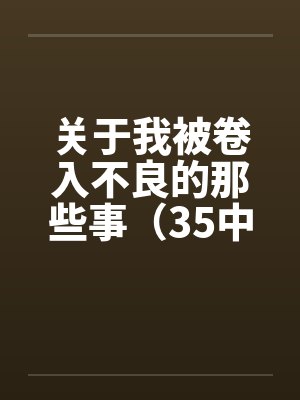 关于我被卷入不良的那些事（35中）by佚名笔趣阁无弹窗封面