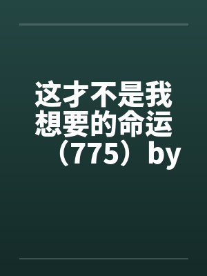 这才不是我想要的命运（775）by佚名笔趣阁无弹窗封面