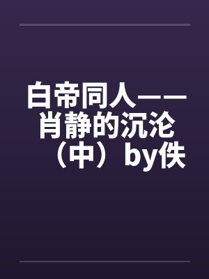 白帝同人——肖静的沉沦（中）by佚名封面