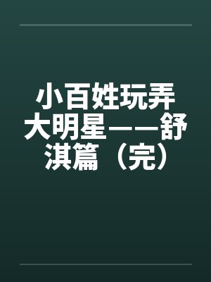 小百姓玩弄大明星——舒淇篇（完）笔趣阁无弹窗封面