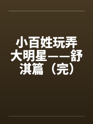 小百姓玩弄大明星——舒淇篇（完）by佚名笔趣阁无弹窗封面