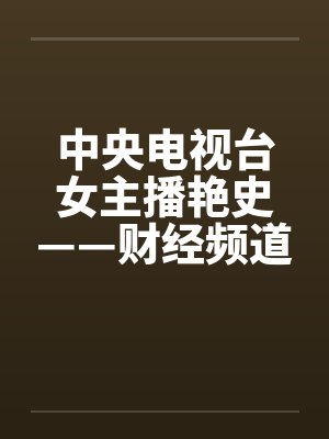 中央电视台女主播艳史——财经频道秦方篇（完）by佚名笔趣阁无弹窗封面