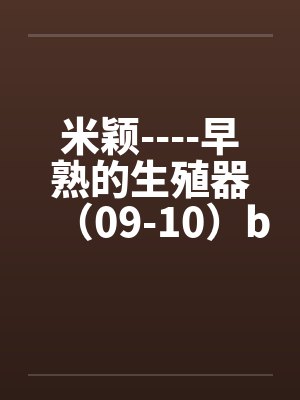 米颖----早熟的生殖器（09-10）by佚名笔趣阁无弹窗封面