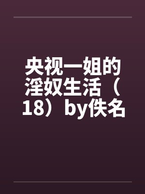 央视一姐的淫奴生活（18）by佚名封面