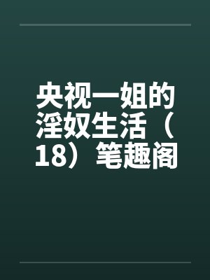 央视一姐的淫奴生活（18）笔趣阁无弹窗封面