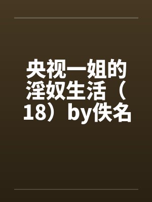 央视一姐的淫奴生活（18）by佚名笔趣阁无弹窗封面