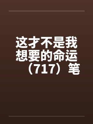 这才不是我想要的命运（717）笔趣阁无弹窗封面