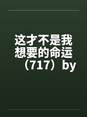 这才不是我想要的命运（717）by佚名笔趣阁无弹窗封面