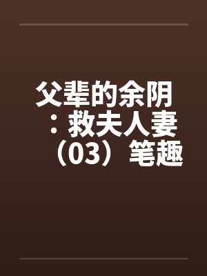 父辈的余阴：救夫人妻（03）笔趣阁无弹窗封面