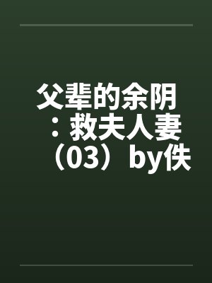 父辈的余阴：救夫人妻（03）by佚名笔趣阁无弹窗封面