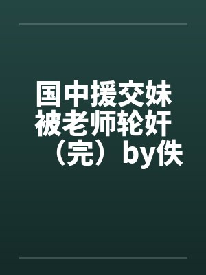 国中援交妹被老师轮奸（完）by佚名笔趣阁无弹窗封面