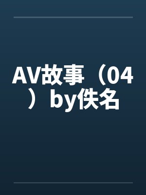 AV故事（04）by佚名封面