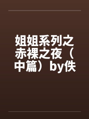姐姐系列之赤裸之夜（中篇）by佚名笔趣阁无弹窗封面